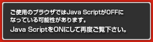 ご使用のブラウザではJava ScriptがOFFになっている可能性があります。Java ScriptをONにして再度ご覧下さい。