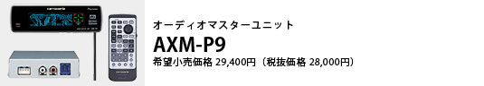 オーディオマスターユニット AXM-P9 希望小売価格29,400円（税抜価格28,000円）