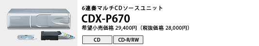 6連奏マルチCDソースユニット CDX-P670 希望小売価格29,400円（税抜価格28,000円）