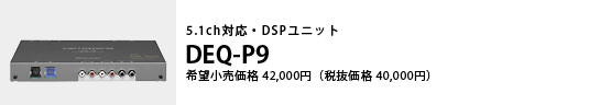 5.1ch対応・DSPユニット DEQ-P9 希望小売価格42,000円（税抜価格40,000円）