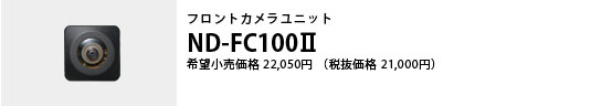 フロントカメラユニット ND-FC100Ⅱ 希望小売価格22,050円（税抜価格21,000円）