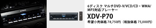 6ディスク マルチDVD-V/VCD/CD・WMA/MP3対応プレーヤー XDV-P70 希望小売価格78,750円（税抜価格75,000円）