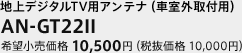 地上デジタルTV用アンテナ(車室外取付用)　AN-GT22Ⅱ　希望小売価格 10,500円（税抜価格 10,000円）