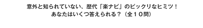 意外と知られていない、歴代「楽ナビ」のビックリなヒミツ！あなたはいくつ答えられる？（全10問）