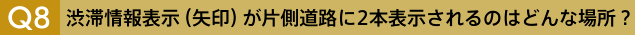 Q8　渋滞情報表示（矢印）が片側道路に2本表示されるのはどんな場所？