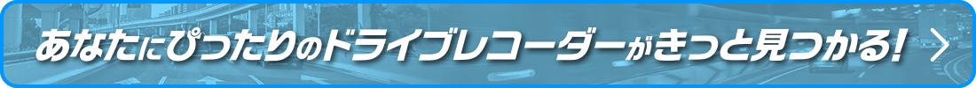 あなたにぴったりのドラレコがきっと見つかる！