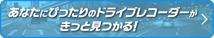 あなたにぴったりのドラレコがきっと見つかる！