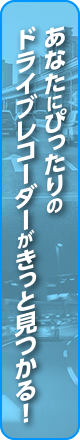 あなたにぴったりのドライブレコーダーがきっと見つかる！