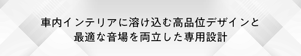 車内インテリアに溶け込む高品位デザインと最適な音場を両立した専用設計