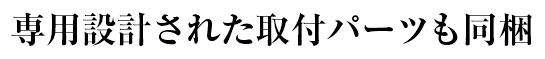 専用設計された取付パーツも同梱