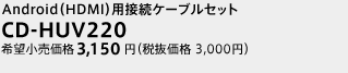 Android（HDMI）用接続ケーブルセット　CD-HUV220　5月下旬発売予定　希望小売価格3,150円（税抜価格3,000円）