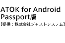 ATOK for Android Passport版【提供：株式会社ジャストシステム】