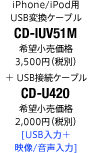 iPhone/iPod用USB変換ケーブル「CD-IUV51M」希望小売価格 3,500円（税別）+ USB接続ケーブル「CD-U420」希望小売価格 2,000円（税別）[USB入力＋映像/音声入力]