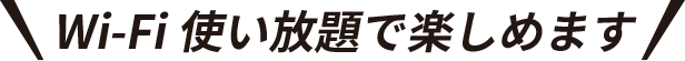 Wi-Fi使い放題で楽しめます