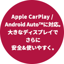 Apple CarPlay / Android Auto™に対応。大きなディスプレイでさらに安全&使いやすく。